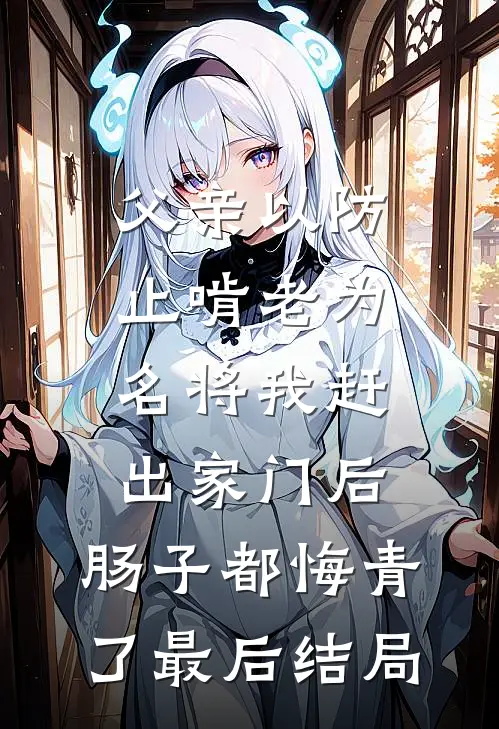 父亲以防止啃老为名将我赶出家门后，肠子都悔青了最后结局