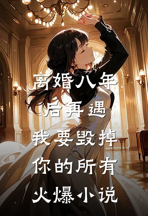 离婚八年后再遇，我要毁掉你的所有火爆小说