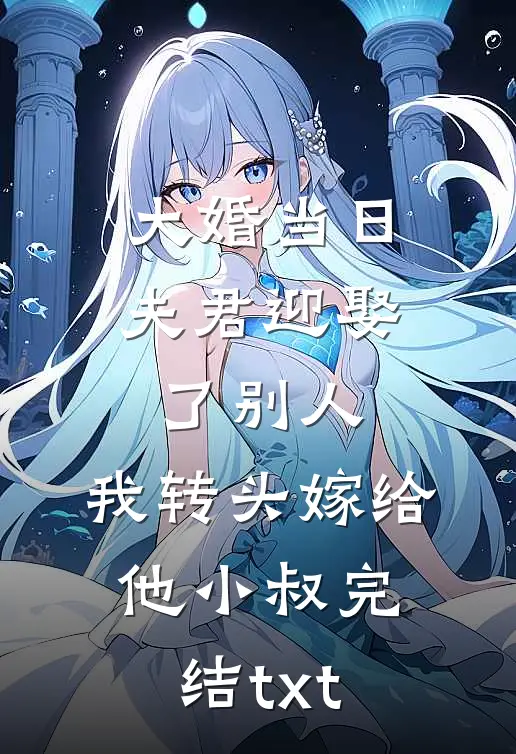 大婚当日夫君迎娶了别人，我转头嫁给他小叔完结txt
