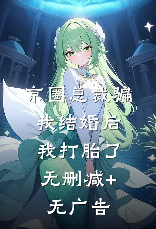 京圈总裁骗我结婚后，我打胎了无删减+无广告