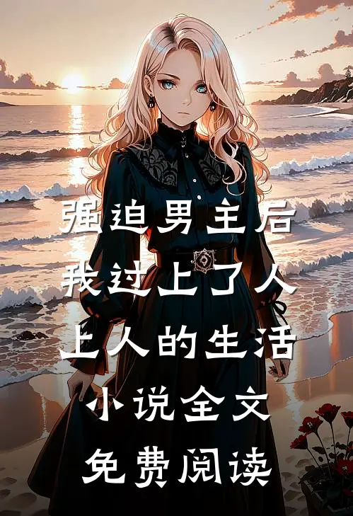 强迫男主后，我过上了人上人的生活小说全文免费阅读