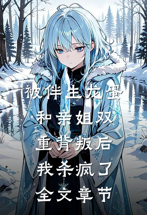 被伴生龙蛋和亲姐双重背叛后，我杀疯了全文章节