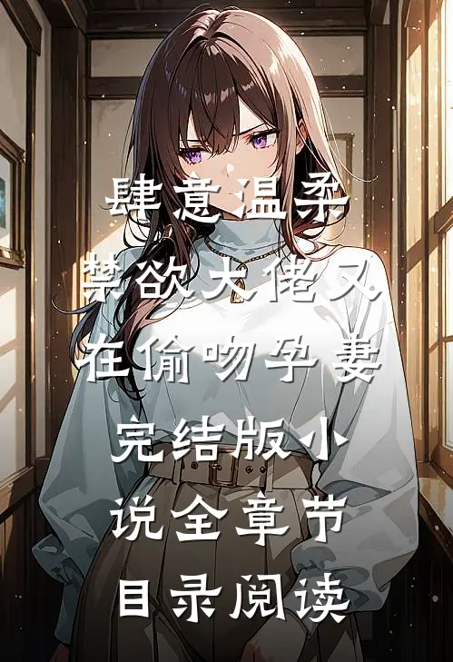 肆意温柔，禁欲大佬又在偷吻孕妻完结版小说全章节目录阅读