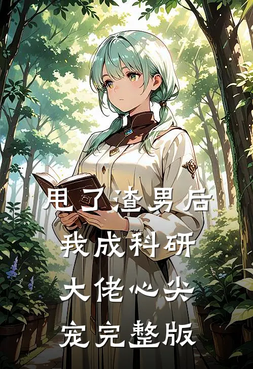 甩了渣男后，我成科研大佬心尖宠完整版