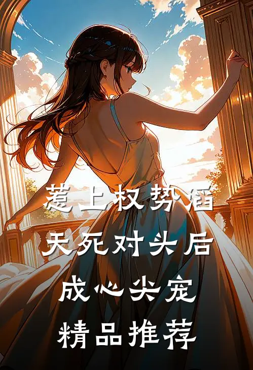 惹上权势滔天死对头后，成心尖宠精品推荐