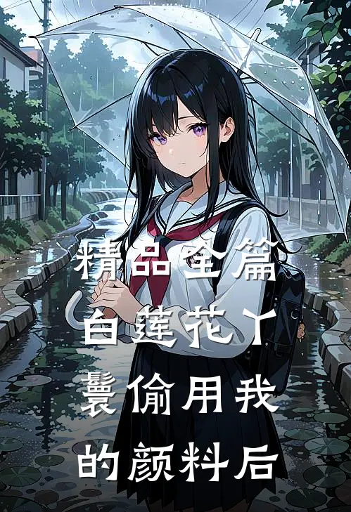 精品全篇白莲花丫鬟偷用我的颜料后