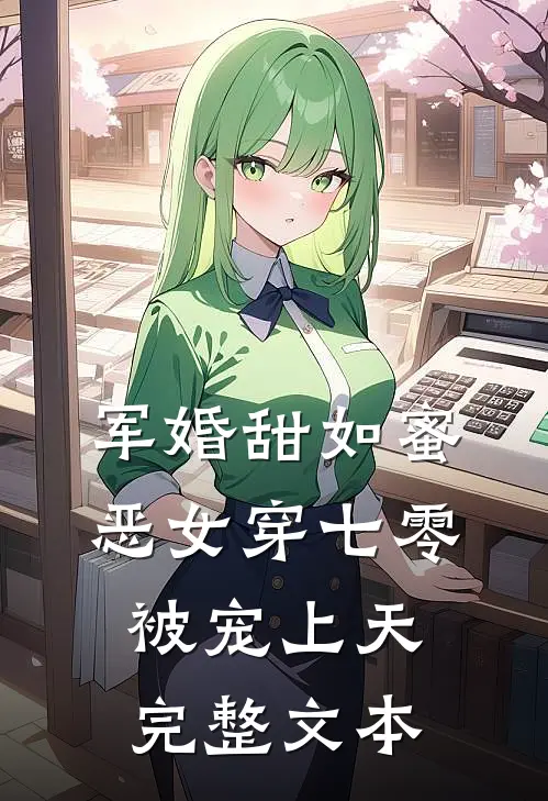 军婚甜如蜜，恶女穿七零被宠上天完整文本