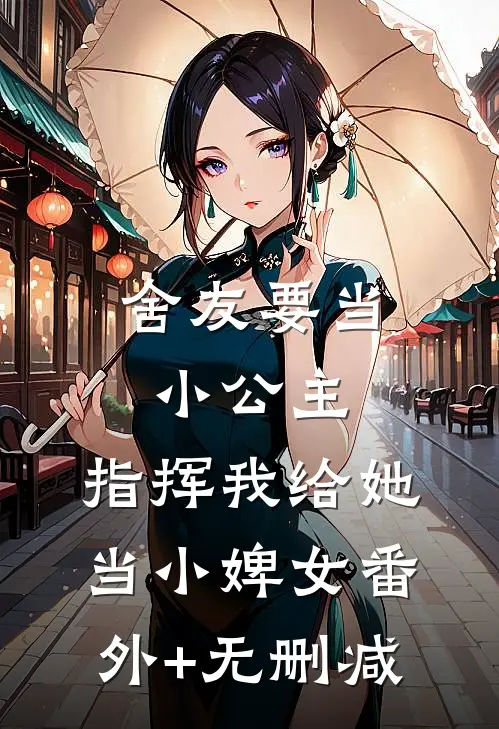 舍友要当小公主，指挥我给她当小婢女番外+无删减