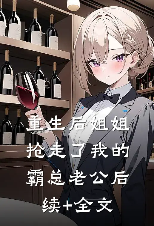重生后姐姐抢走了我的霸总老公后续+全文