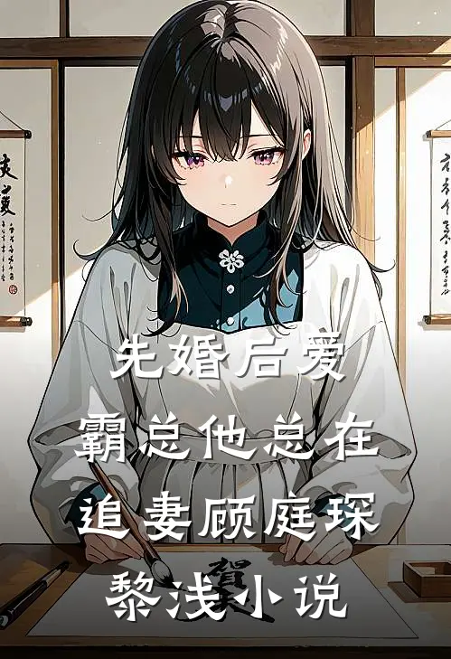 先婚后爱：霸总他总在追妻顾庭琛黎浅小说