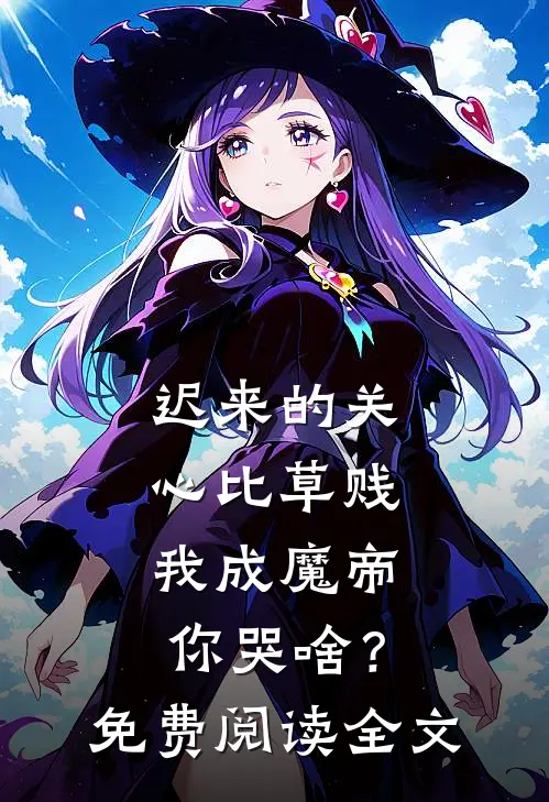 迟来的关心比草贱，我成魔帝你哭啥？免费阅读全文