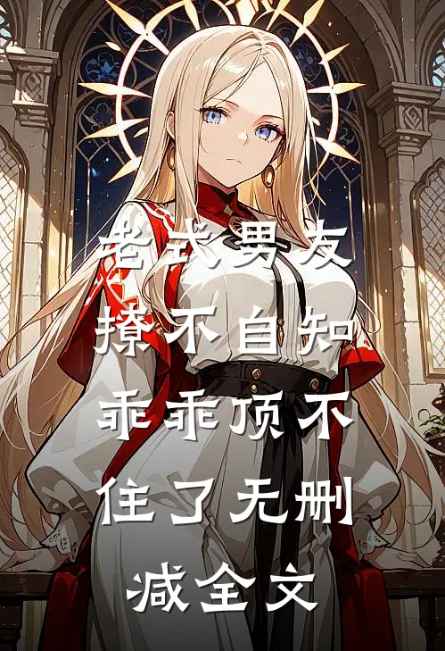 老式男友撩不自知，乖乖顶不住了无删减全文