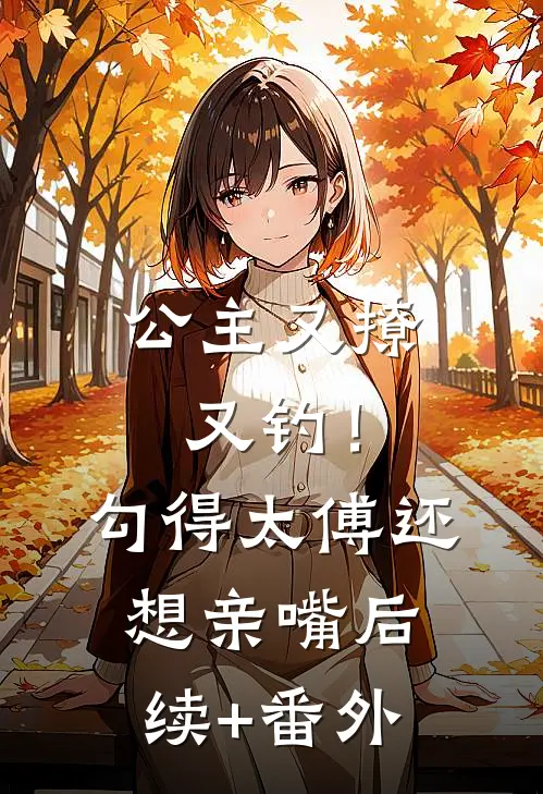 公主又撩又钓！勾得太傅还想亲嘴后续+番外
