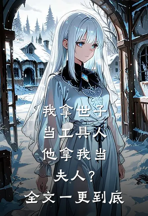 我拿世子当工具人，他拿我当夫人？全文一更到底
