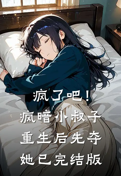 疯了吧！疯暗小叔子重生后先夺她已完结版