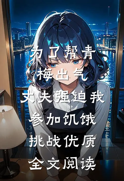 为了帮青梅出气，丈夫强迫我参加饥饿挑战优质全文阅读