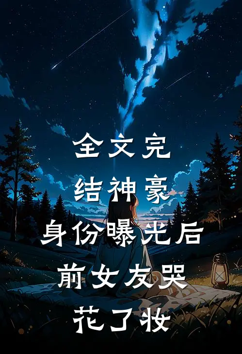 全文完结神豪：身份曝光后，前女友哭花了妆