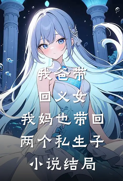 我爸带回义女，我妈也带回两个私生子小说结局