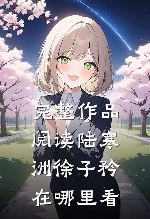 完整作品阅读陆寒洲徐子矜在哪里看