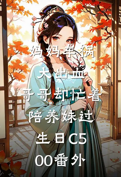 妈妈车祸大出血，哥哥却忙着陪养妹过生日C500番外