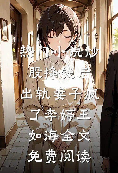 热门小说炒股挣钱后，出轨妻子疯了李婷王如海全文免费阅读