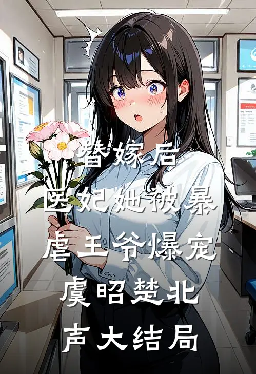 替嫁后，医妃她被暴虐王爷爆宠虞昭楚北声大结局