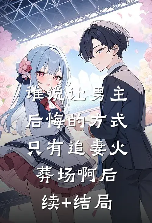 谁说让男主后悔的方式只有追妻火葬场啊后续+结局
