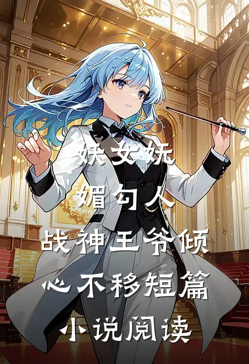 妖女妩媚勾人，战神王爷倾心不移短篇小说阅读