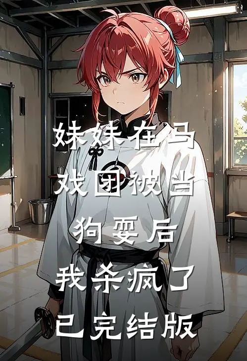 妹妹在马戏团被当狗耍后,我杀疯了已完结版