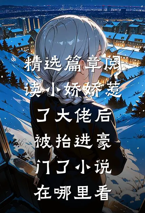 精选篇章阅读小娇娇惹了大佬后,被抬进豪门了小说在哪里看