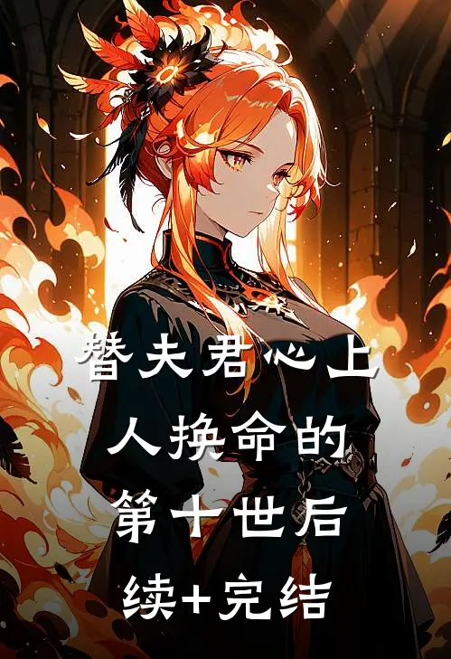 替夫君心上人换命的第十世后续+完结