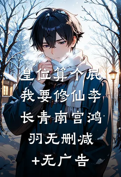 皇位算个屁，我要修仙李长青南宫鸿羽无删减+无广告
