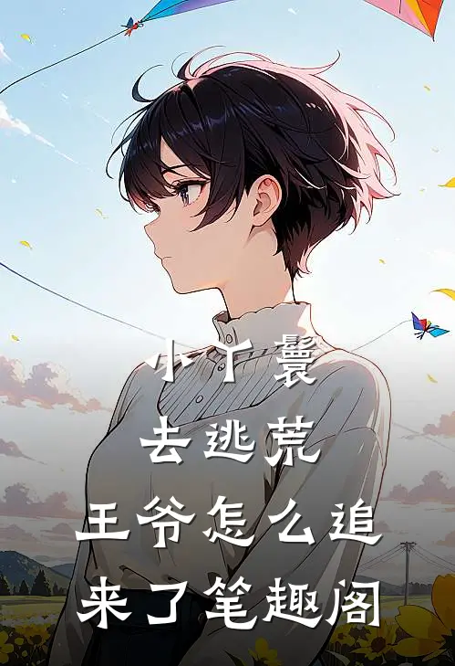 小丫鬟去逃荒，王爷怎么追来了笔趣阁