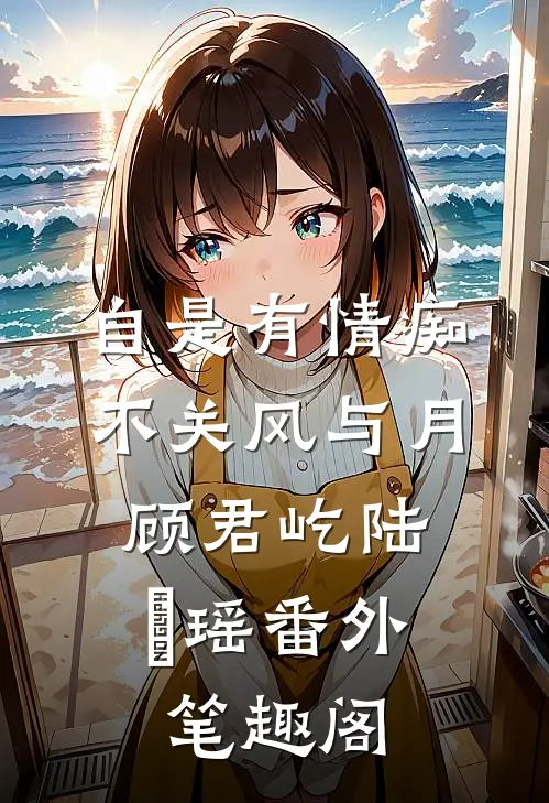自是有情痴，不关风与月：顾君屹陆璟瑶番外笔趣阁
