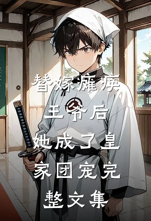 替嫁瘫痪王爷后，她成了皇家团宠完整文集
