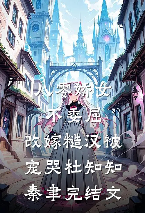 八零娇女不委屈，改嫁糙汉被宠哭杜知知秦聿完结文