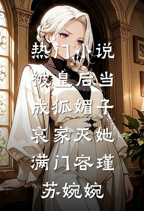 热门小说被皇后当成狐媚子，哀家灭她满门容瑾苏婉婉