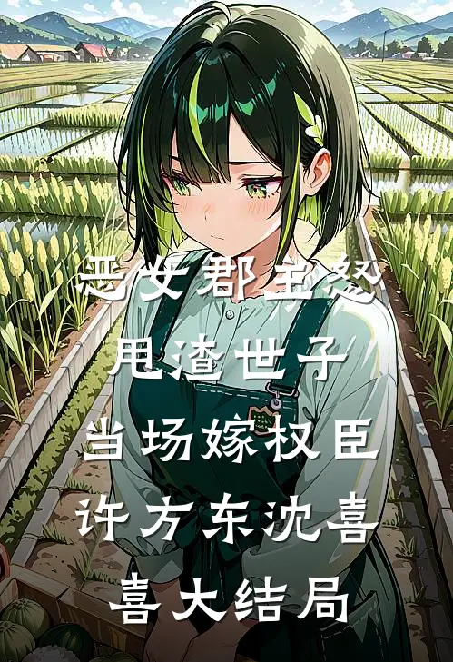 恶女郡主怒甩渣世子，当场嫁权臣许方东沈喜喜大结局