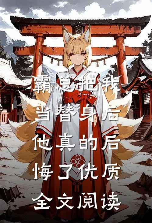 霸总把我当替身后,他真的后悔了优质全文阅读