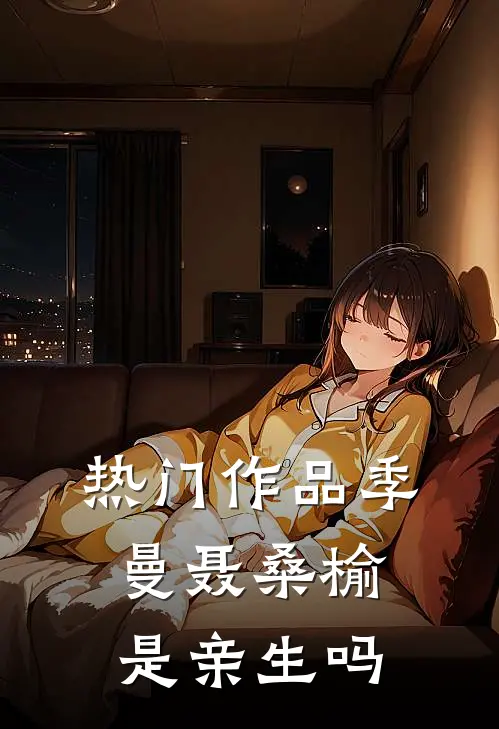 热门作品季曼聂桑榆是亲生吗