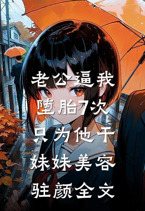 老公逼我堕胎7次，只为他干妹妹美容驻颜全文