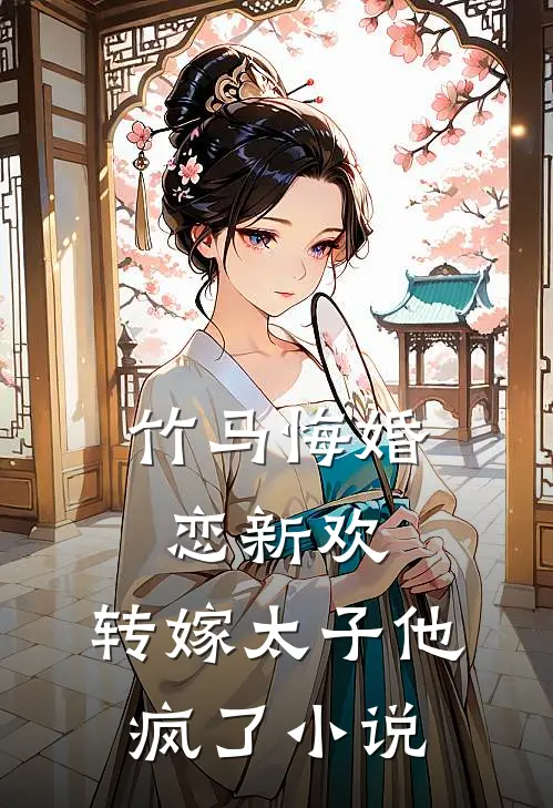 竹马悔婚恋新欢，转嫁太子他疯了小说
