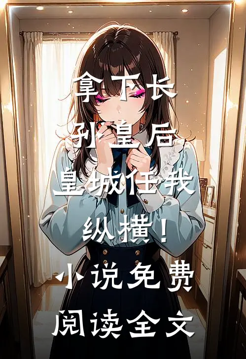 拿下长孙皇后，皇城任我纵横！小说免费阅读全文