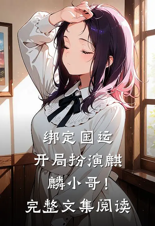 绑定国运：开局扮演麒麟小哥！完整文集阅读