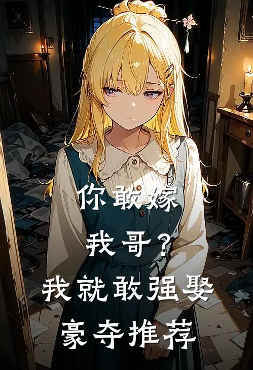 你敢嫁我哥？我就敢强娶豪夺推荐