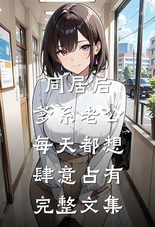 同居后，爹系老公每天都想肆意占有完整文集