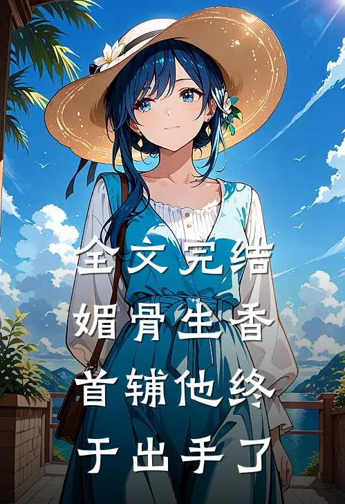全文完结媚骨生香：首辅他终于出手了
