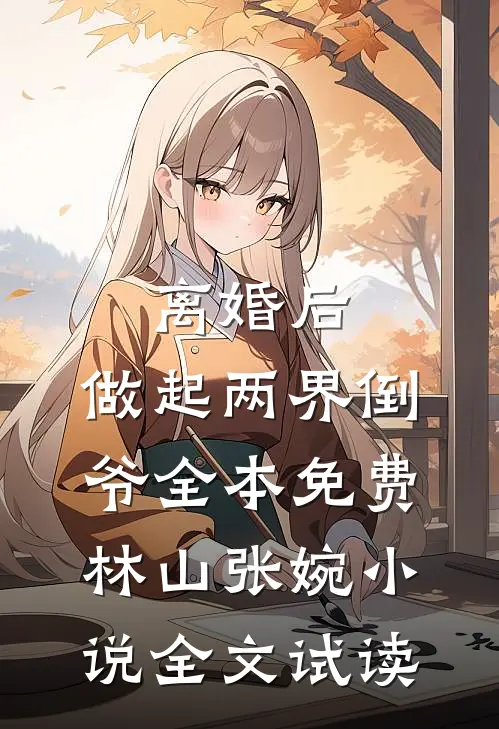 离婚后，做起两界倒爷全本免费林山张婉小说全文试读