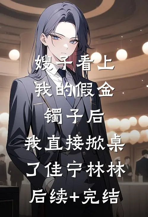 嫂子看上我的假金镯子后，我直接掀桌了佳宁林林后续+完结