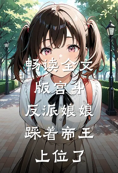 畅读全文版宫斗：反派娘娘踩着帝王上位了